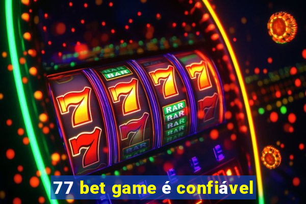 77 bet game é confiável